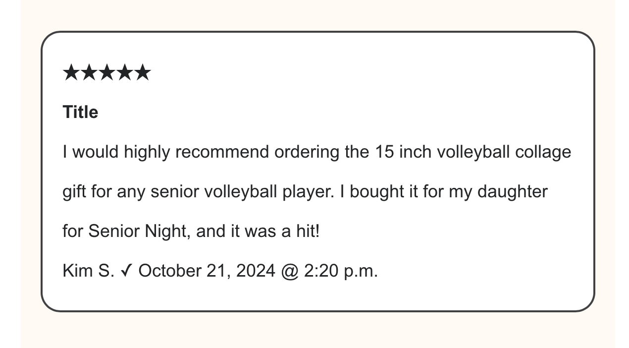 We’re thrilled to share this wonderful review from Kim S., who recently ordered a 15-inch volleyball collage for her daughter’s Senior Night! 🎉🏐
“I would highly recommend ordering the 15-inch volleyball collage gift for any senior volleyball player. I bought it for my daughter for Senior Night, and it was a hit!”